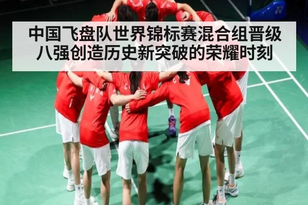 中国飞盘队世界锦标赛混合组晋级八强创造历史新突破的荣耀时刻